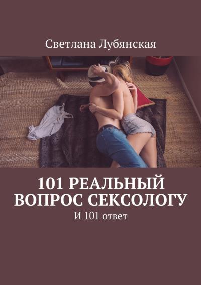 Книга 101 реальный вопрос сексологу. И 101 ответ (Светлана Лубянская)